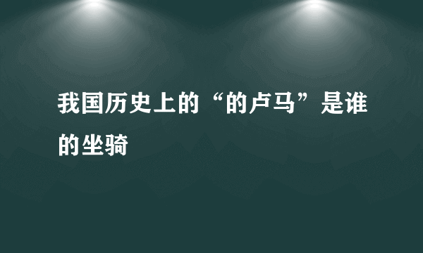 我国历史上的“的卢马”是谁的坐骑