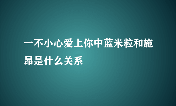 一不小心爱上你中蓝米粒和施昂是什么关系