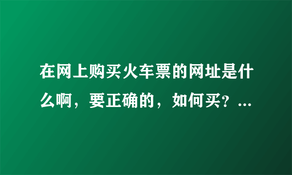 在网上购买火车票的网址是什么啊，要正确的，如何买？买好后怎么拿到票