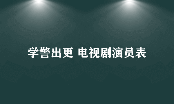 学警出更 电视剧演员表