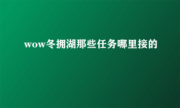 wow冬拥湖那些任务哪里接的