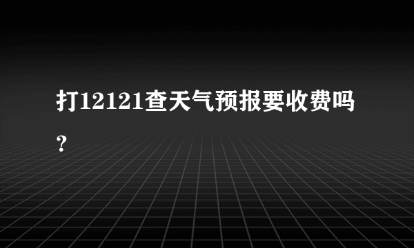 打12121查天气预报要收费吗？