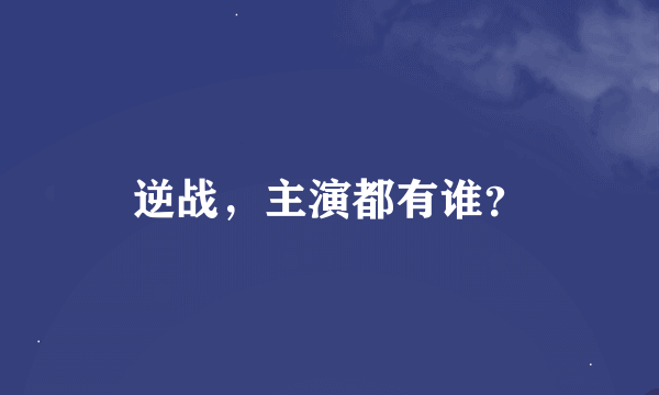 逆战，主演都有谁？