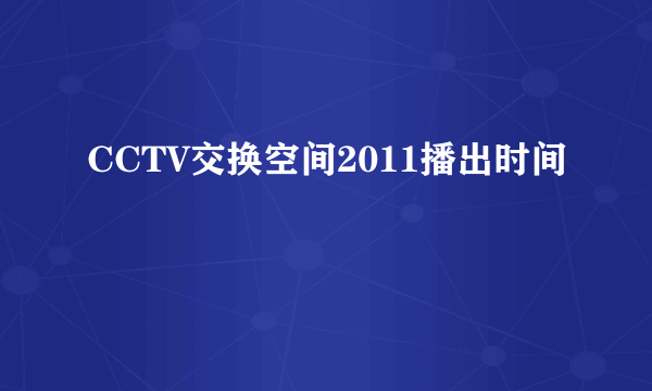 CCTV交换空间2011播出时间