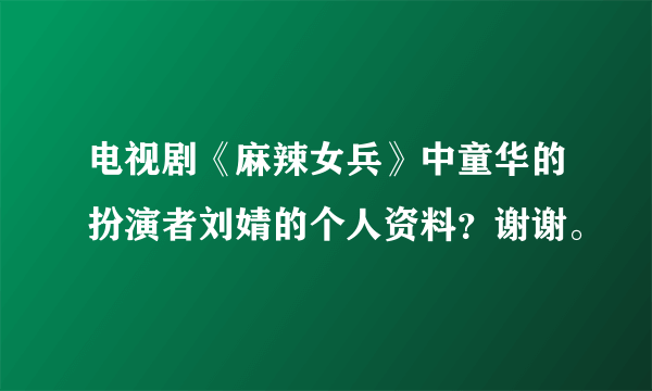 电视剧《麻辣女兵》中童华的扮演者刘婧的个人资料？谢谢。