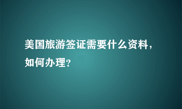 美国旅游签证需要什么资料，如何办理？