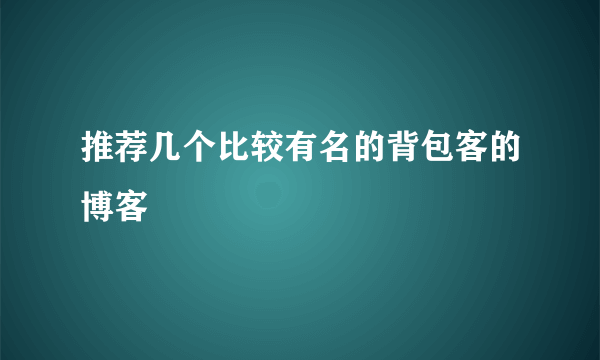 推荐几个比较有名的背包客的博客