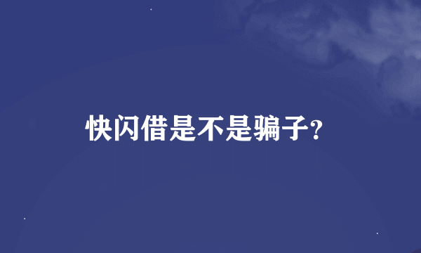 快闪借是不是骗子？