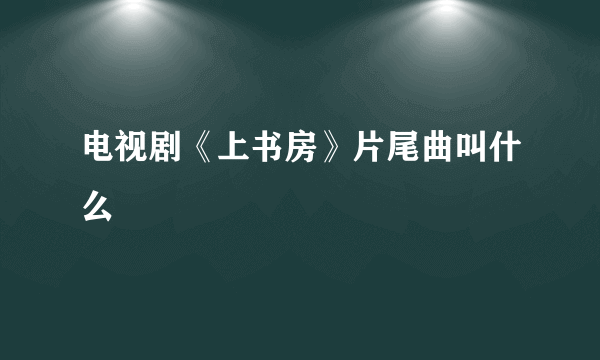 电视剧《上书房》片尾曲叫什么