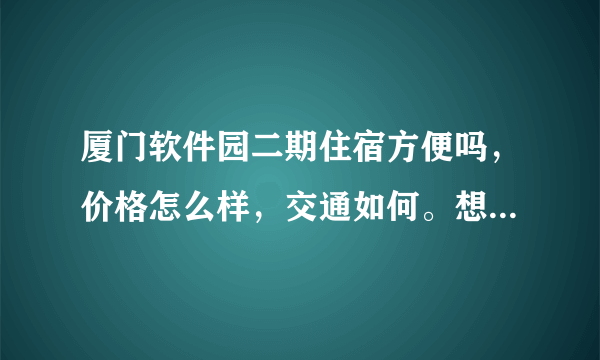 厦门软件园二期住宿方便吗，价格怎么样，交通如何。想租个单身房。大概什么条件的？谢谢