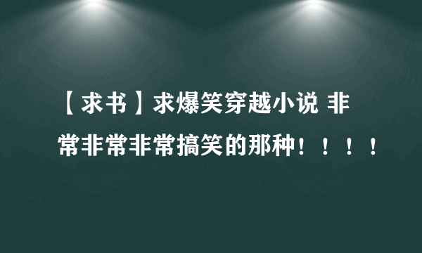 【求书】求爆笑穿越小说 非常非常非常搞笑的那种！！！！