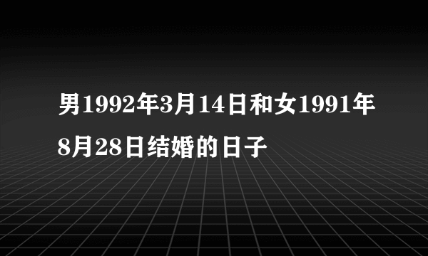 男1992年3月14日和女1991年8月28日结婚的日子