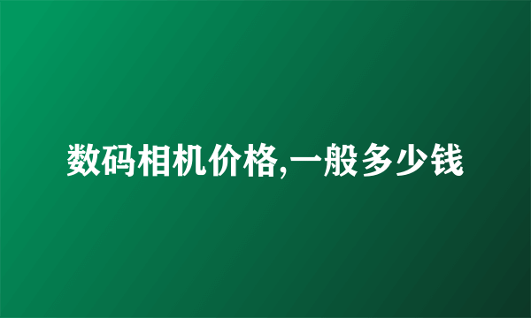 数码相机价格,一般多少钱