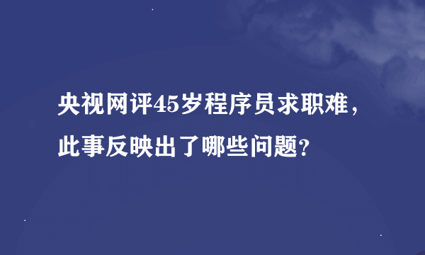 央视网评45岁程序员求职难，此事反映出了哪些问题？