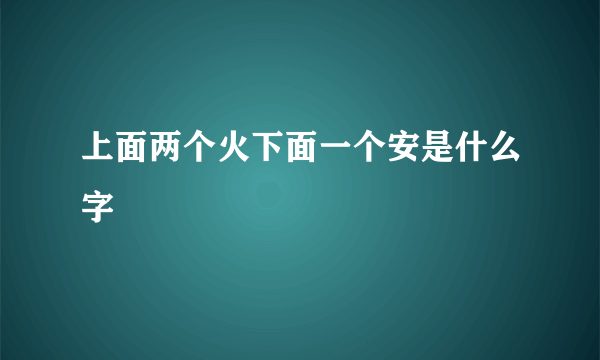 上面两个火下面一个安是什么字