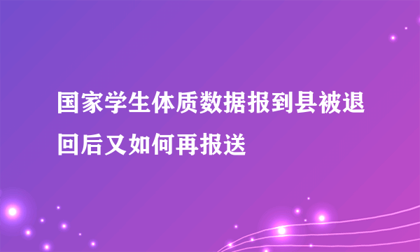 国家学生体质数据报到县被退回后又如何再报送