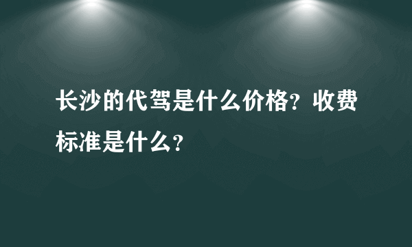 长沙的代驾是什么价格？收费标准是什么？