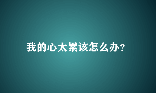 我的心太累该怎么办？