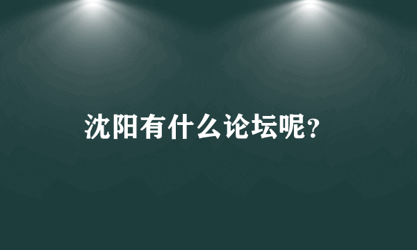 沈阳有什么论坛呢？