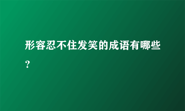 形容忍不住发笑的成语有哪些？