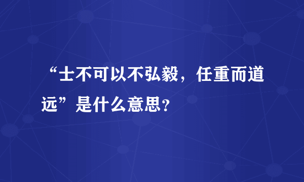 “士不可以不弘毅，任重而道远”是什么意思？