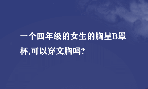 一个四年级的女生的胸星B罩杯,可以穿文胸吗?