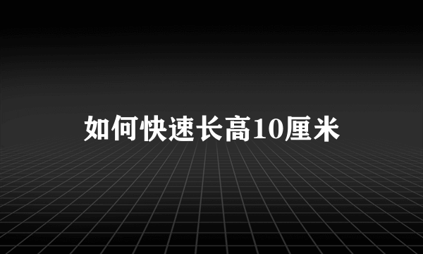 如何快速长高10厘米