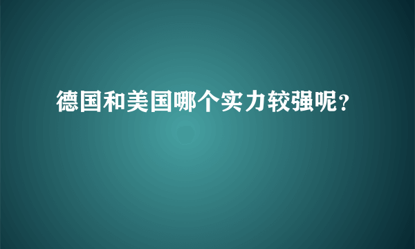 德国和美国哪个实力较强呢？