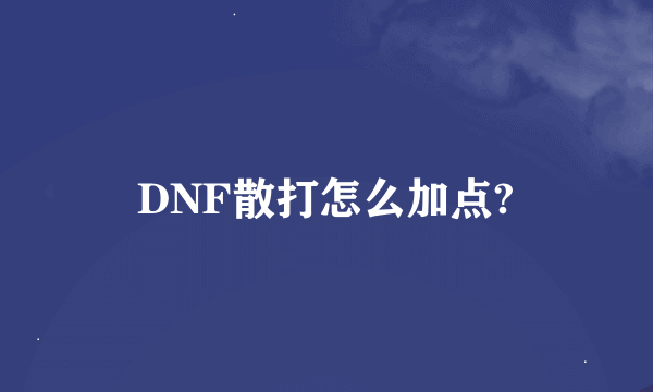 DNF散打怎么加点?