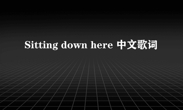 Sitting down here 中文歌词