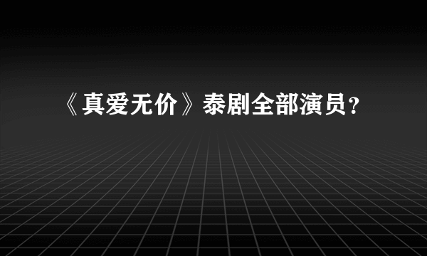 《真爱无价》泰剧全部演员？