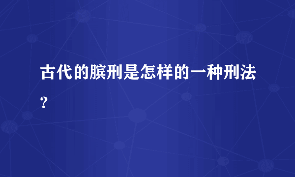 古代的膑刑是怎样的一种刑法？