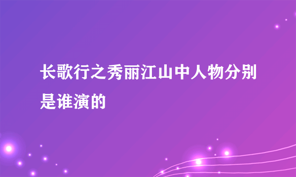 长歌行之秀丽江山中人物分别是谁演的