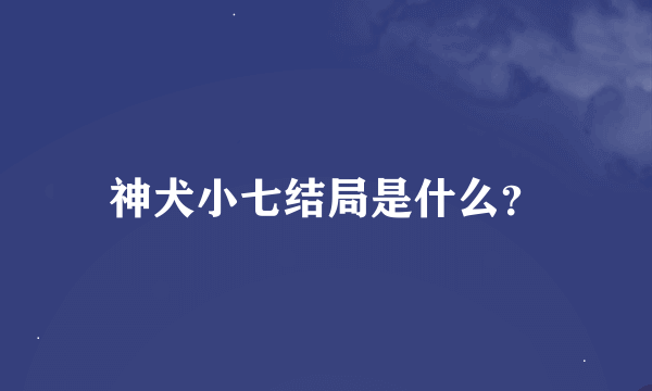 神犬小七结局是什么？