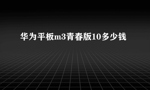 华为平板m3青春版10多少钱