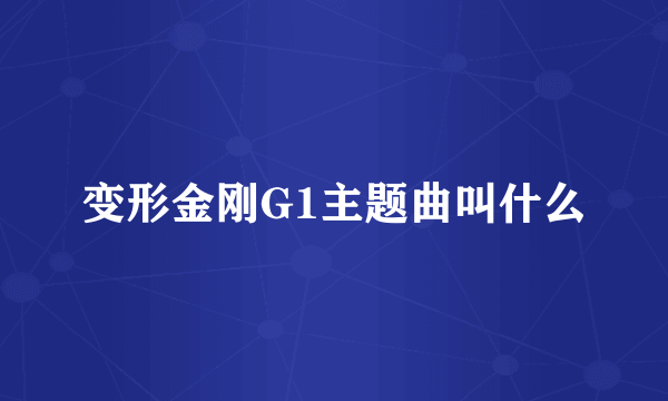 变形金刚G1主题曲叫什么