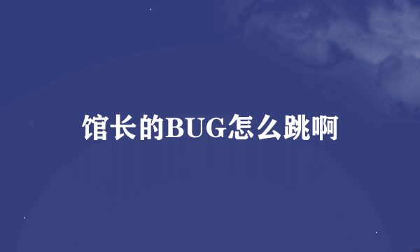 馆长的BUG怎么跳啊