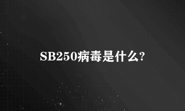 SB250病毒是什么?