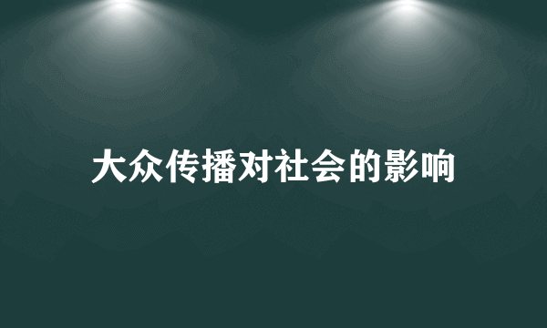 大众传播对社会的影响