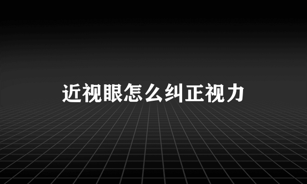 近视眼怎么纠正视力