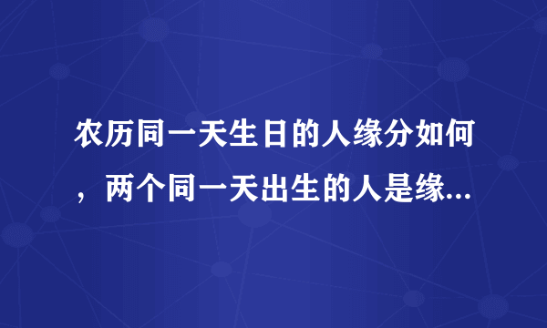 农历同一天生日的人缘分如何，两个同一天出生的人是缘分还是巧合？