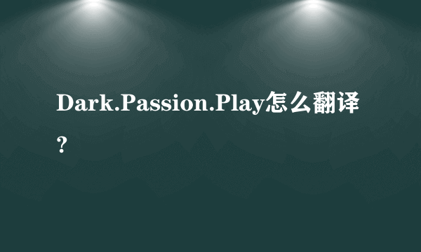 Dark.Passion.Play怎么翻译?