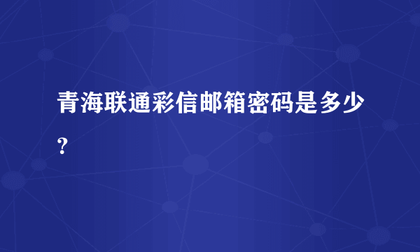 青海联通彩信邮箱密码是多少？