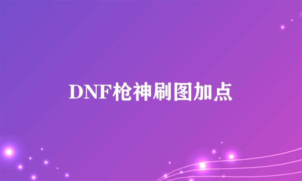 DNF枪神刷图加点