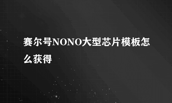 赛尔号NONO大型芯片模板怎么获得