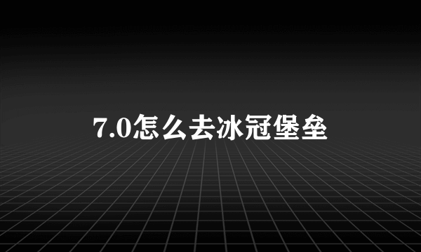 7.0怎么去冰冠堡垒