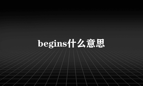 begins什么意思