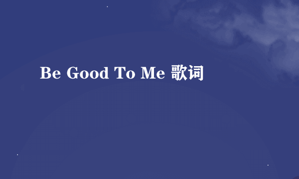 Be Good To Me 歌词