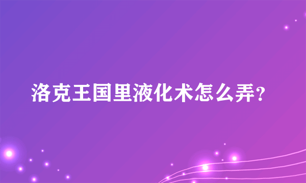 洛克王国里液化术怎么弄？