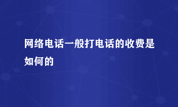 网络电话一般打电话的收费是如何的